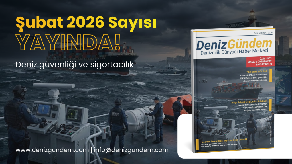 Deniz Gündem Şubat 2026: Denizin Yeni Dili “Güvenlik ve Sigorta”