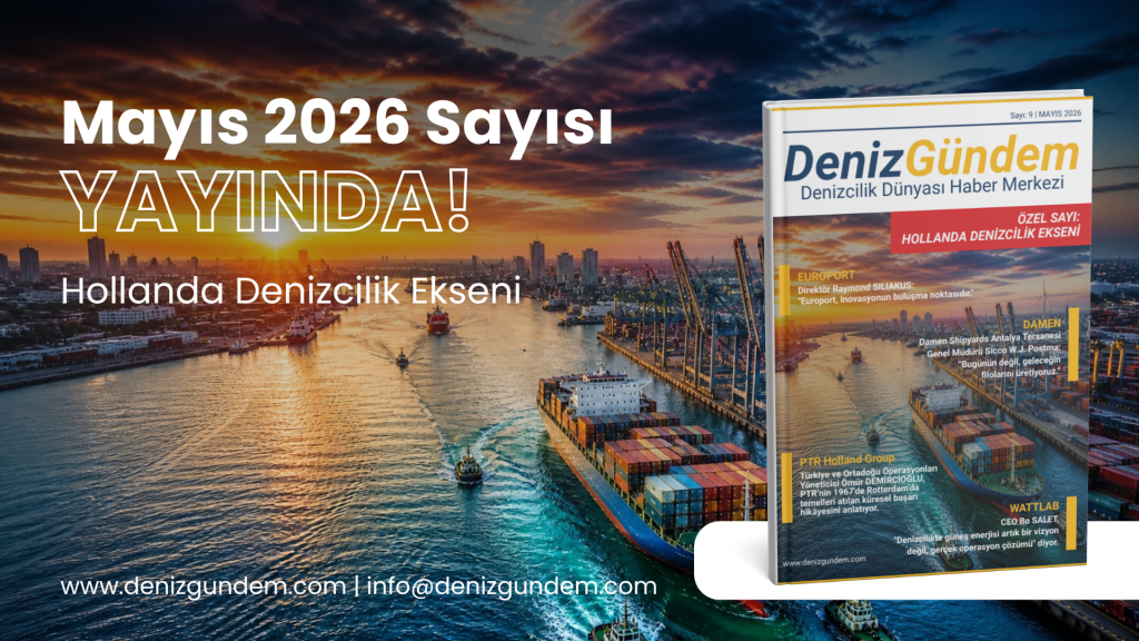 Deniz Gündem Mayıs 2026 Sayısı Yayında: Hollanda Denizciliği Türkiye İçin Yeni İş Birliği Kapıları Açıyor